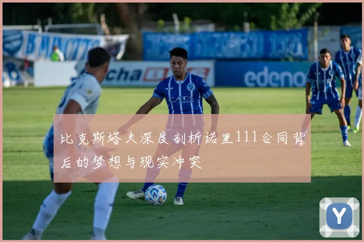 比克斯塔夫深度剖析诺里111合同背后的梦想与现实冲突
