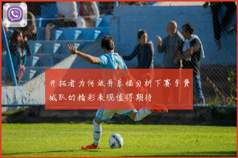 开拓者为何放弃乐福分析下赛季费城队的精彩表现值得期待