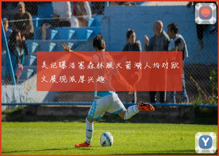 美记曝活塞森林狼火箭湖人均对欧文展现浓厚兴趣