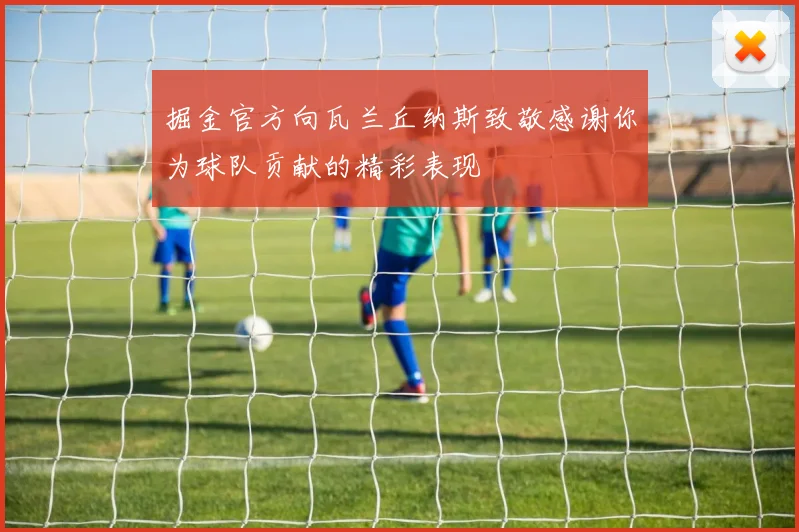 掘金官方向瓦兰丘纳斯致敬感谢你为球队贡献的精彩表现