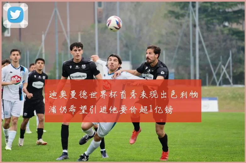 迪奥曼德世界杯首秀表现出色利物浦仍希望引进他要价超1亿镑