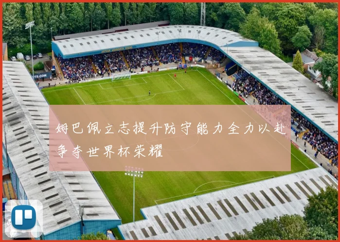 姆巴佩立志提升防守能力全力以赴争夺世界杯荣耀