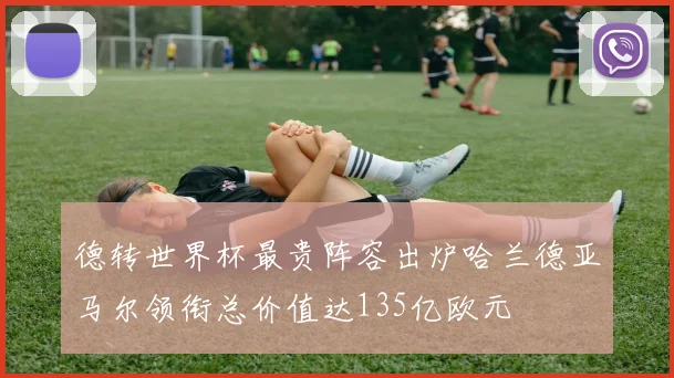 德转世界杯最贵阵容出炉哈兰德亚马尔领衔总价值达135亿欧元